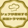 シェフが主人公の韓国ドラマ特集！見ているだけでお腹が空くかも？