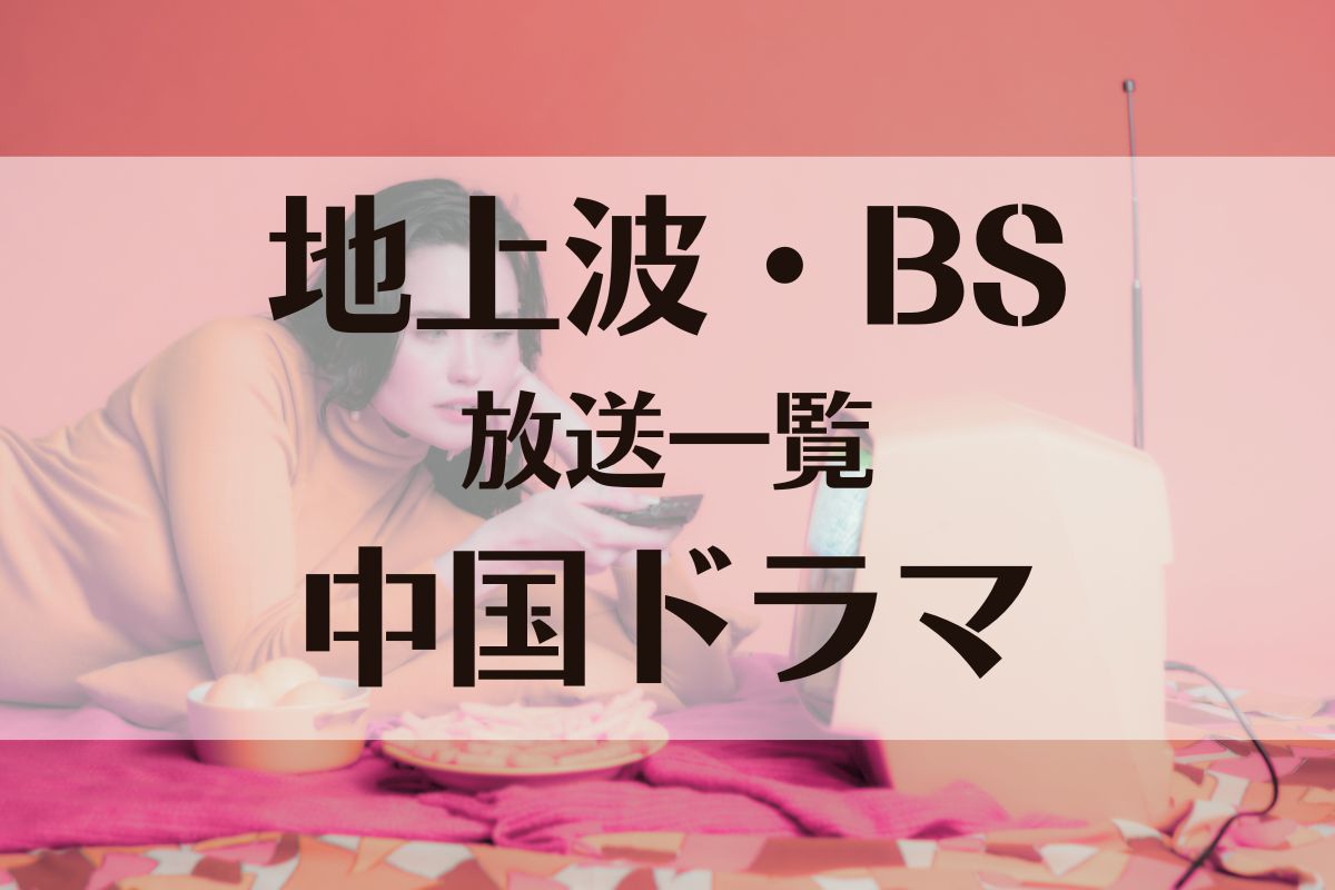 地上波・BSで放送中＆放送予定の中国ドラマ一覧【2023年最新版】