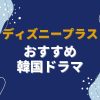 ディズニープラスでしか見られない！おすすめ韓国ドラマ