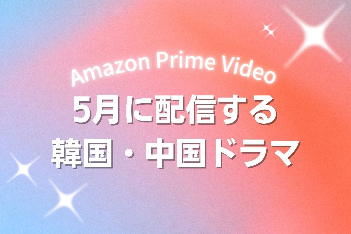 Prime Videoで2026年5月に配信開始となる韓国ドラマ・中国ドラマ