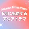 Prime Videoで2026年6月に配信開始となる韓国ドラマ・中国ドラマ