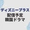 ディズニープラスで配信予定の韓国ドラマ一覧