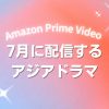Prime Videoで2026年7月に配信開始となる韓国ドラマ・中国ドラマ