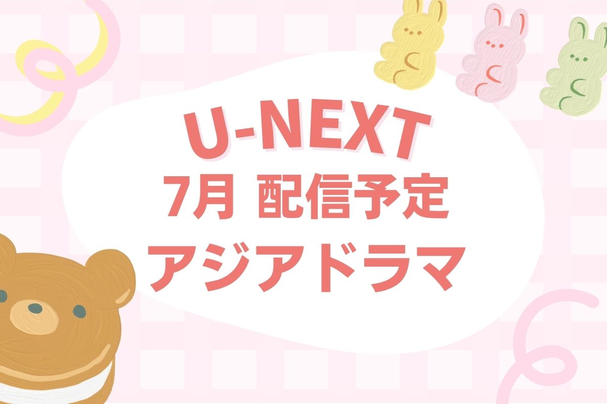 U-NEXT2026年7月配信予定のアジアドラマ
