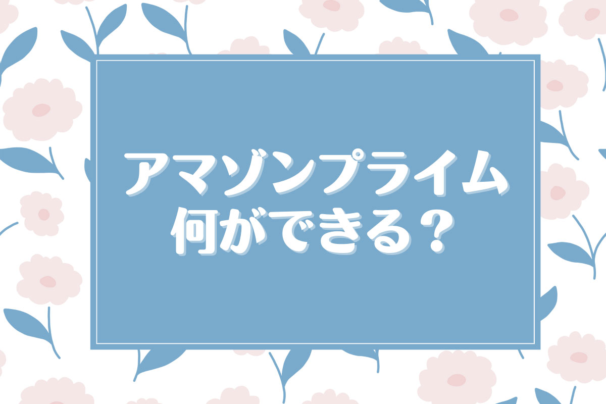 Amazonプライムで何ができる？