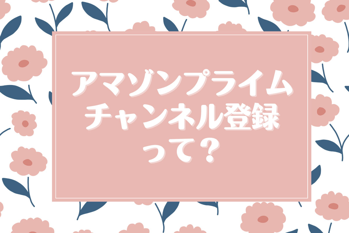 アマゾンプライムのチャンネル登録とは？