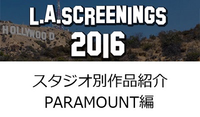 LA スクリーニング2016：Paramount作品紹介