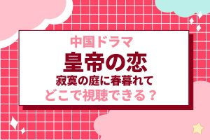 中国ドラマ『皇帝の恋 寂寞の庭に春暮れて』が無料で見れる視聴方法は？あらすじやネタバレも紹介 - 海外ドラマNAVI