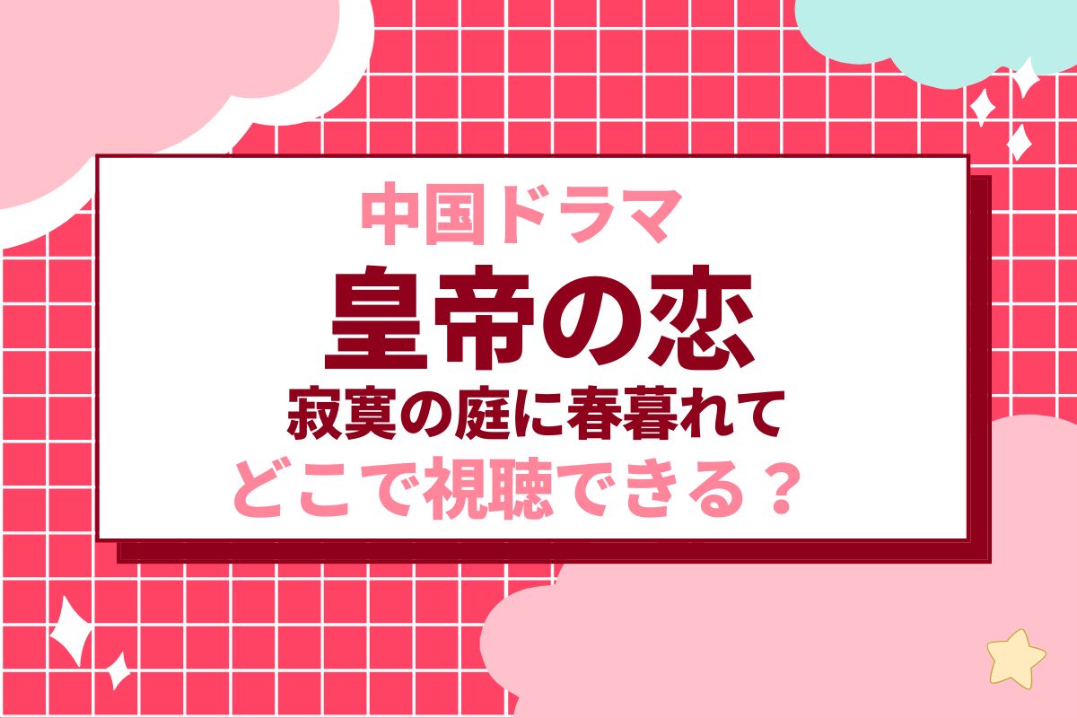 中国ドラマ『皇帝の恋　寂寞の庭に春暮れて』が無料で見れる視聴方法は？あらすじやネタバレも紹介