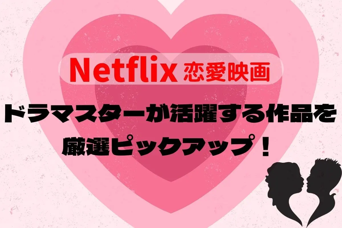 Netflix恋愛映画】ドラマスターたちが活躍する作品を厳選