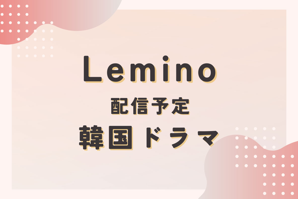 Leminoで配信予定の新作・韓国ドラマ ラインナップ【2023年10月～】