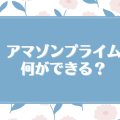 アマゾンプライムで何ができる？
