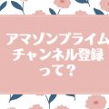 アマゾンプライムのチャンネル登録とは？