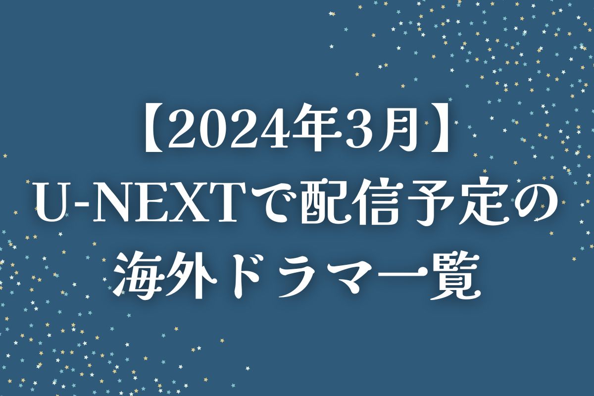 【2024年3月】U-NEXT（ユーネクスト）で配信予定の海外ドラマ一覧