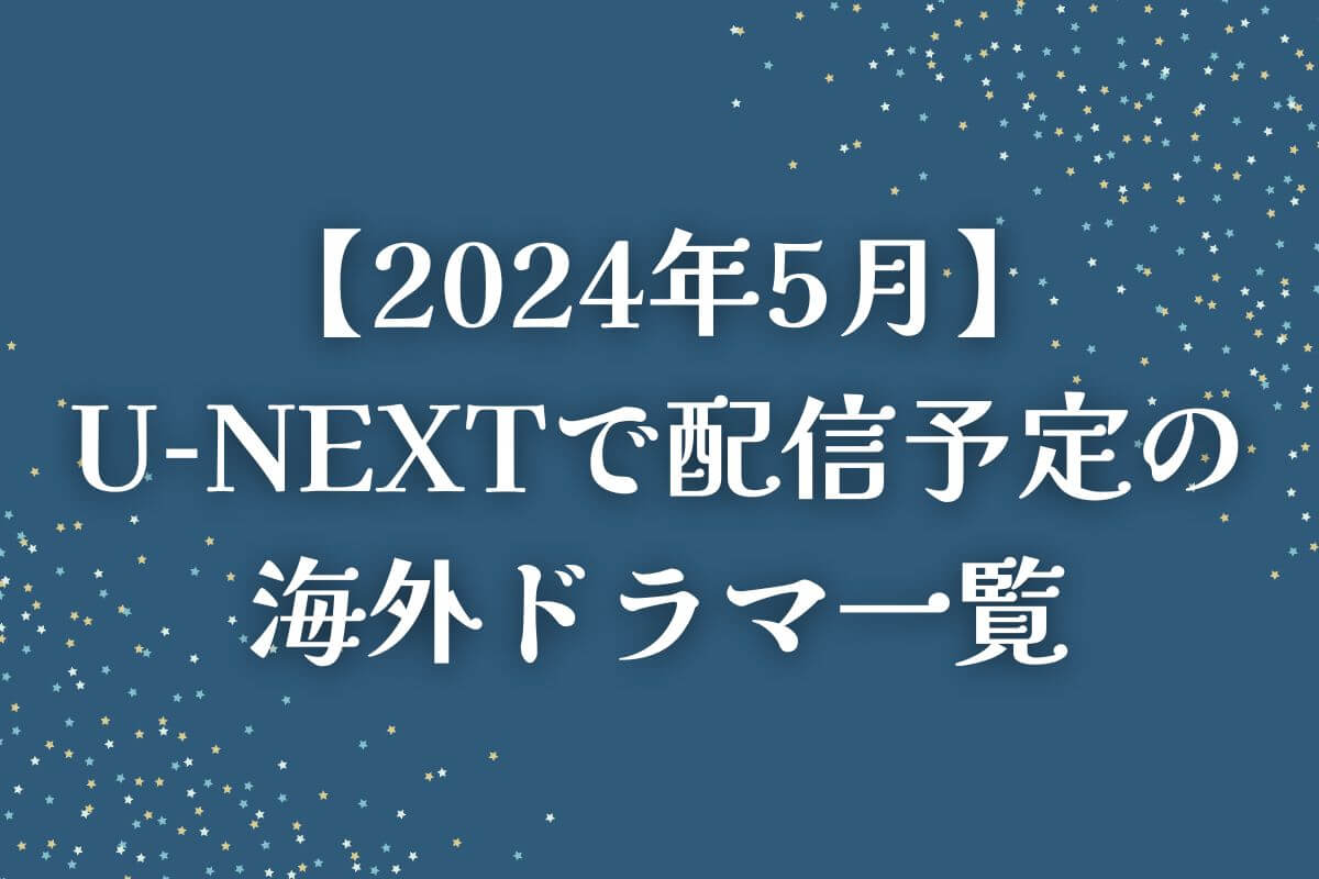 【2024年5月】U-NEXT（ユーネクスト）で配信予定の海外ドラマ一覧