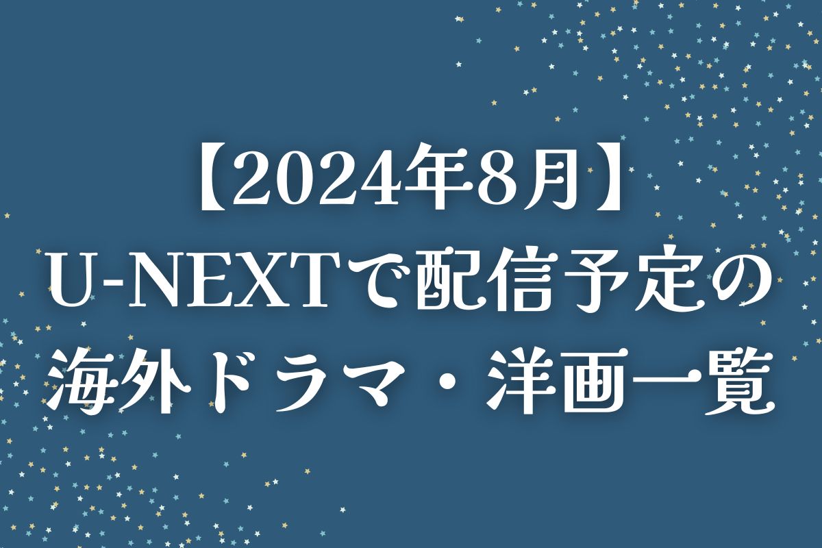 【2024年8月】U-NEXT（ユーネクスト）で配信予定の海外ドラマ・洋画一覧