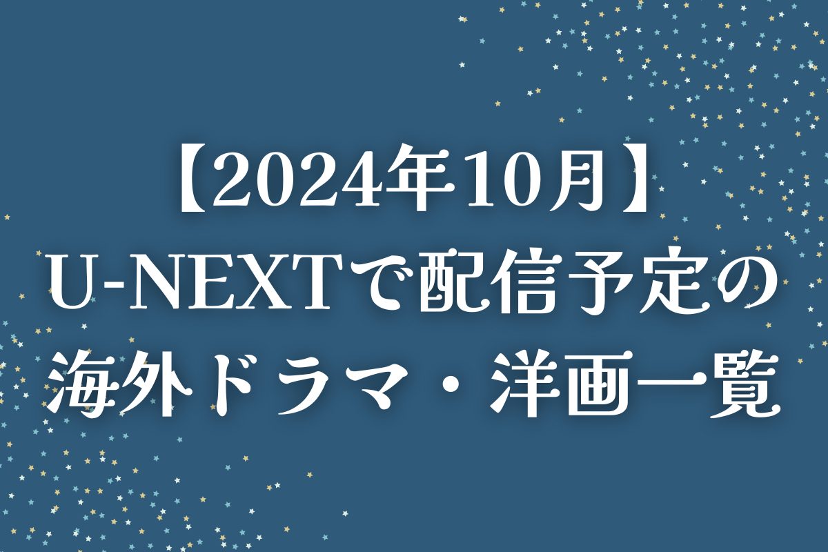 【2024年10月】U-NEXT（ユーネクスト）で配信予定の海外ドラマ・洋画一覧