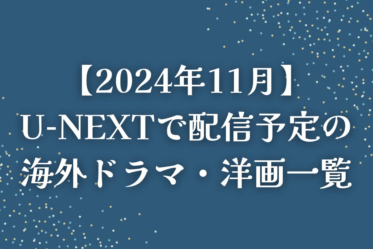 【2024年11月】U-NEXT（ユーネクスト）で配信予定の海外ドラマ・洋画一覧