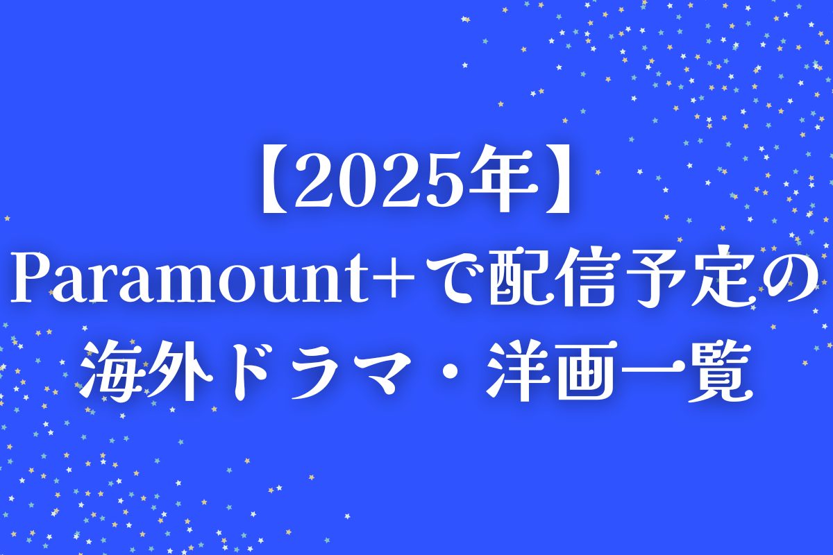 【2025年】Paramount+で配信予定の海外ドラマ・洋画一覧