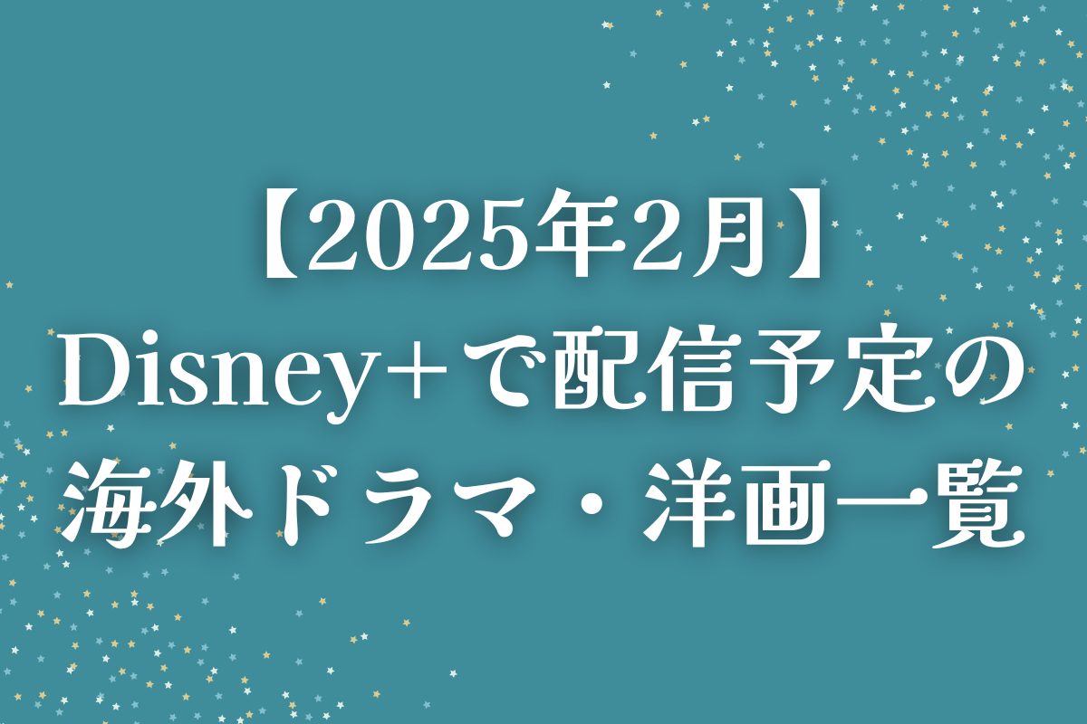 【2025年2月】Disney+（ディズニープラス）で配信予定の海外ドラマ・洋画一覧