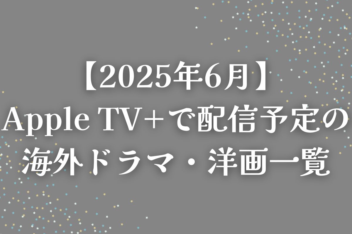 【2025年6月】Apple TV+で配信予定の海外ドラマ・洋画一覧