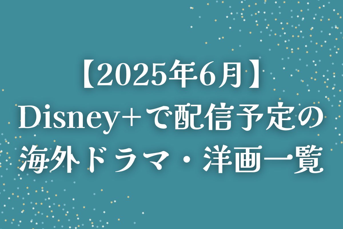 【2025年6月】Disney+（ディズニープラス）で配信予定の海外ドラマ・洋画一覧